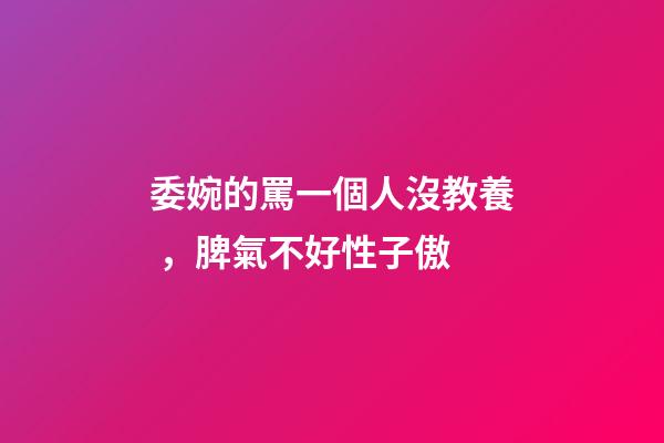 委婉的罵一個人沒教養，脾氣不好性子傲